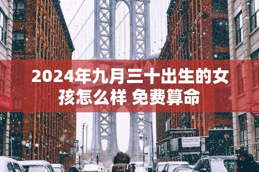 2025年九月三十出生的女孩怎么样 免费算命