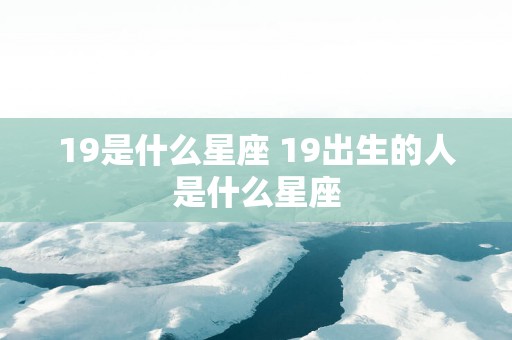 19是什么星座 19出生的人是什么星座