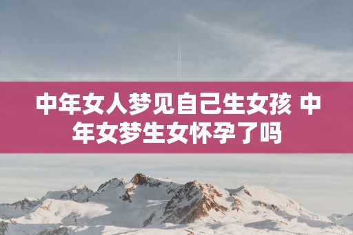 中年女人梦见自己生女孩 中年女梦生女怀孕了吗