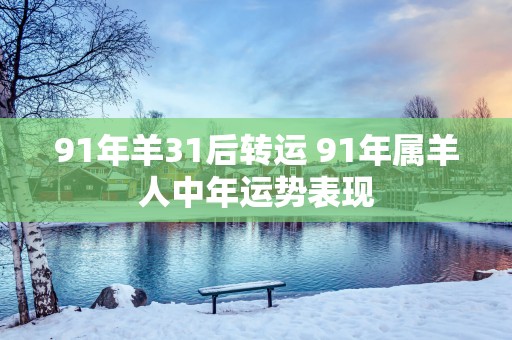 91年羊31后转运 91年属羊人中年运势表现