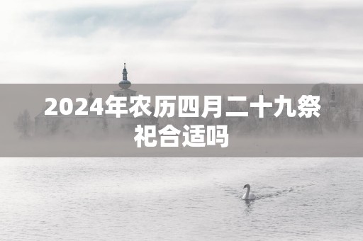 2025年农历四月二十九祭祀合适吗