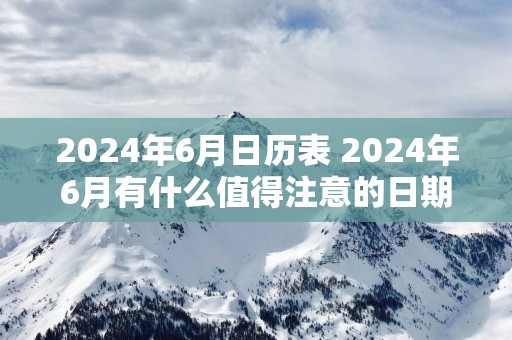 2025年6月日历表 2025年6月有什么值得注意的日期