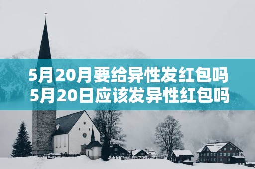 5月20月要给异性发红包吗 5月20日应该发异性红包吗