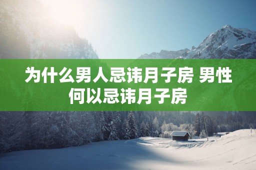 为什么男人忌讳月子房 男性何以忌讳月子房