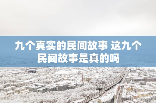 九个真实的民间故事 这九个民间故事是真的吗
