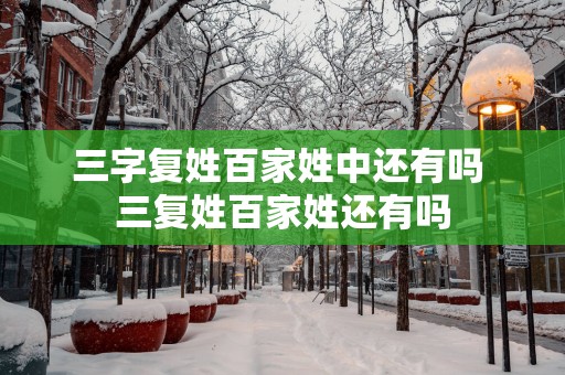三字复姓百家姓中还有吗 三复姓百家姓还有吗