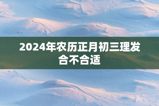 2025年农历正月初三理发合不合适