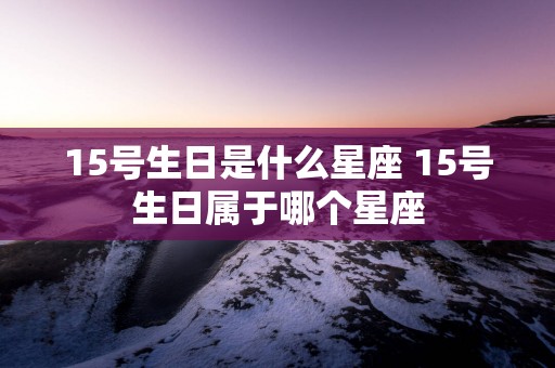 15号生日是什么星座 15号生日属于哪个星座