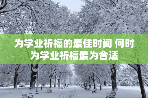为学业祈福的最佳时间 何时为学业祈福最为合适