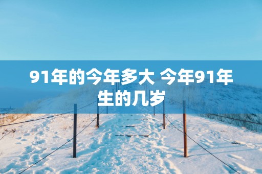 91年的今年多大 今年91年生的几岁