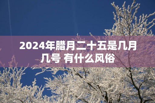2025年腊月二十五是几月几号 有什么风俗