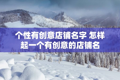 个性有创意店铺名字 怎样起一个有创意的店铺名