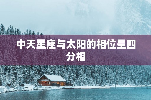 中天星座与太阳的相位呈四分相