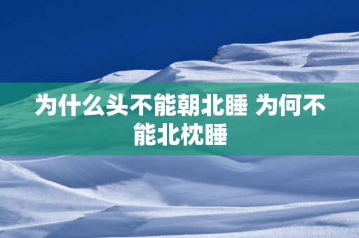 为什么头不能朝北睡 为何不能北枕睡