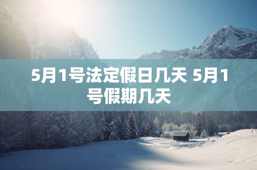 5月1号法定假日几天 5月1号假期几天
