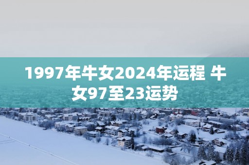 1997年牛女2025年运程 牛女97至23运势
