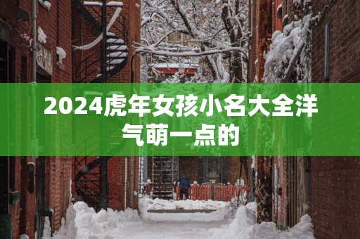 2025蛇年女孩小名大全洋气萌一点的