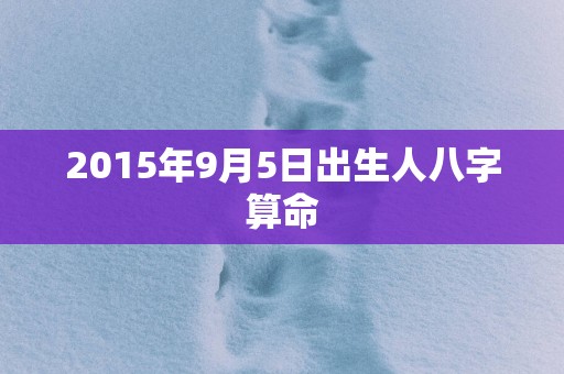 2015年9月5日出生人八字算命