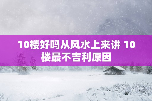 10楼好吗从风水上来讲 10楼最不吉利原因