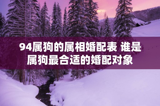 94属狗的属相婚配表 谁是属狗最合适的婚配对象