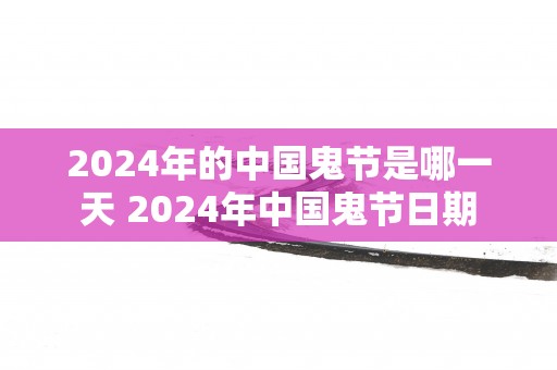 2025年的中国鬼节是哪一天 2025年中国鬼节日期
