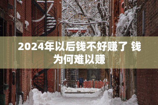 2025年以后钱不好赚了 钱为何难以赚