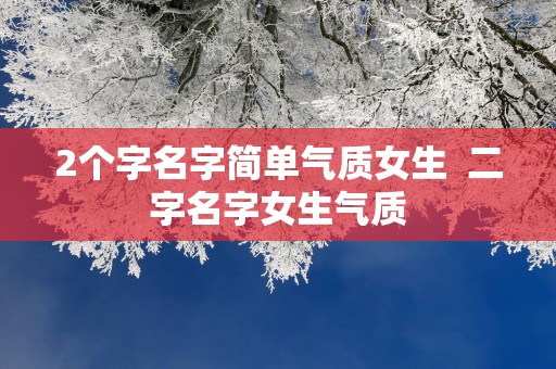 2个字名字简单气质女生  二字名字女生气质