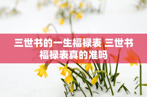 三世书的一生福禄表 三世书福禄表真的准吗