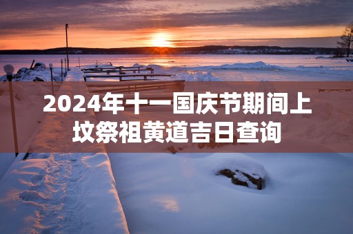 2025年十一国庆节期间上坟祭祖黄道吉日查询