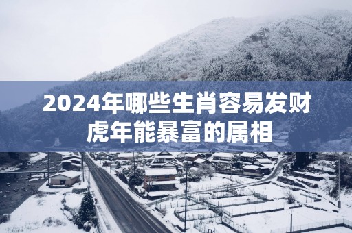 2025年哪些生肖容易发财 蛇年能暴富的属相