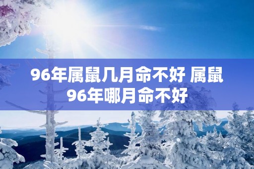 96年属鼠几月命不好 属鼠96年哪月命不好