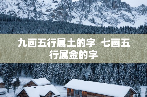 九画五行属土的字  七画五行属金的字