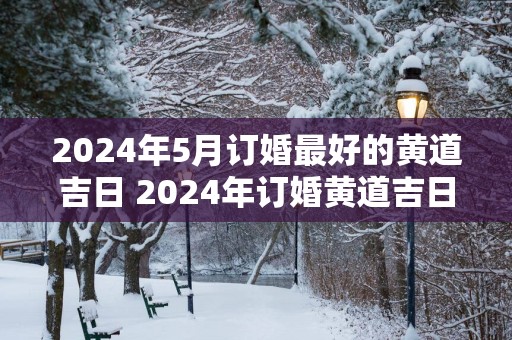 2025年5月订婚最好的黄道吉日 2025年订婚黄道吉日是哪天