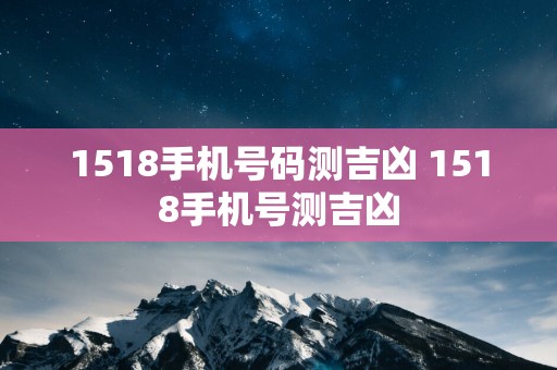 1518手机号码测吉凶 1518手机号测吉凶