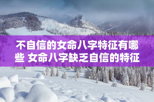 不自信的女命八字特征有哪些 女命八字缺乏自信的特征