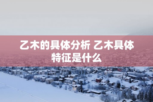 乙木的具体分析 乙木具体特征是什么