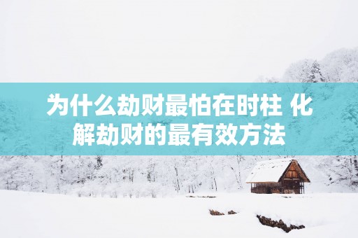 为什么劫财最怕在时柱 化解劫财的最有效方法