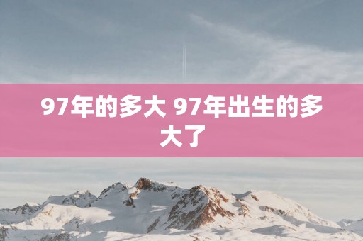 97年的多大 97年出生的多大了