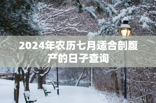 2025年农历七月适合剖腹产的日子查询