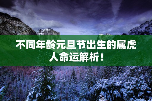 不同年龄元旦节出生的属虎人命运解析！