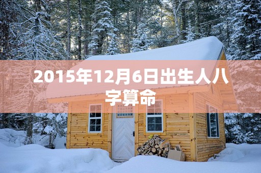 2015年12月6日出生人八字算命