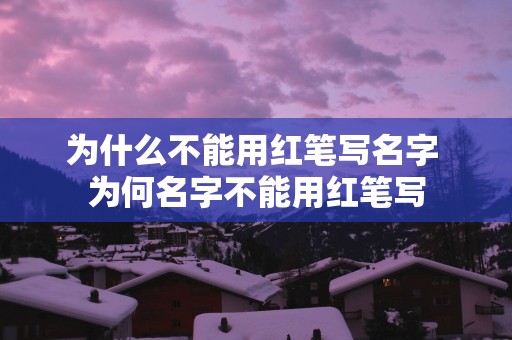 为什么不能用红笔写名字 为何名字不能用红笔写