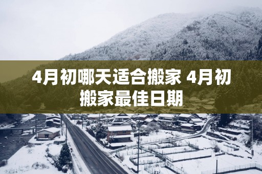 4月初哪天适合搬家 4月初搬家最佳日期