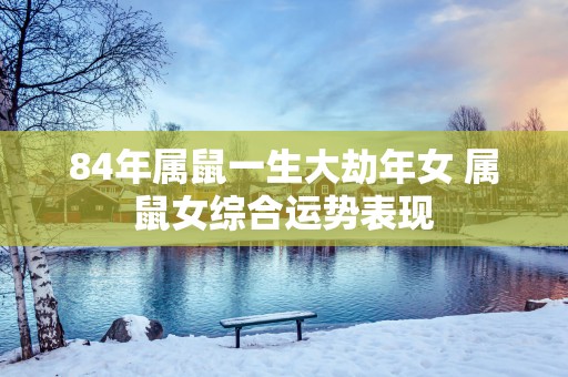84年属鼠一生大劫年女 属鼠女综合运势表现
