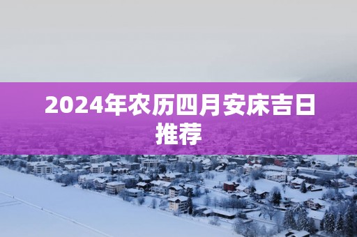 2025年农历四月安床吉日推荐