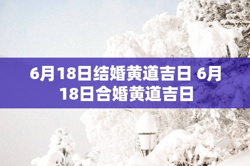 6月18日结婚黄道吉日 6月18日合婚黄道吉日