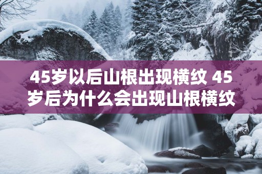 45岁以后山根出现横纹 45岁后为什么会出现山根横纹