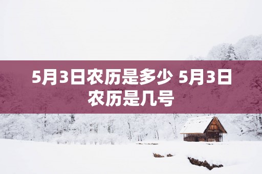 5月3日农历是多少 5月3日农历是几号