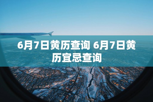 6月7日黄历查询 6月7日黄历宜忌查询