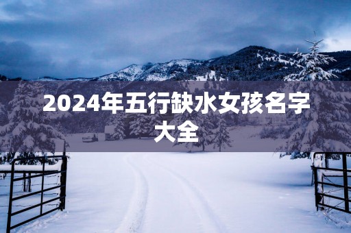 2025年五行缺水女孩名字大全